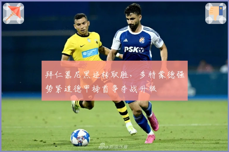 拜仁慕尼黑逆转取胜,多特蒙德强势紧追德甲榜首争夺战升级