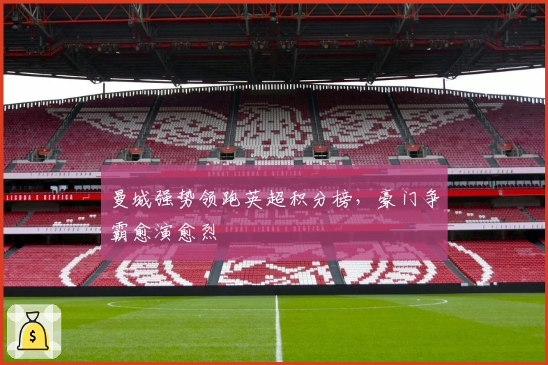 曼城强势领跑英超积分榜，豪门争霸愈演愈烈