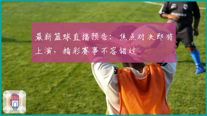 最新篮球直播预告：焦点对决即将上演，精彩赛事不容错过