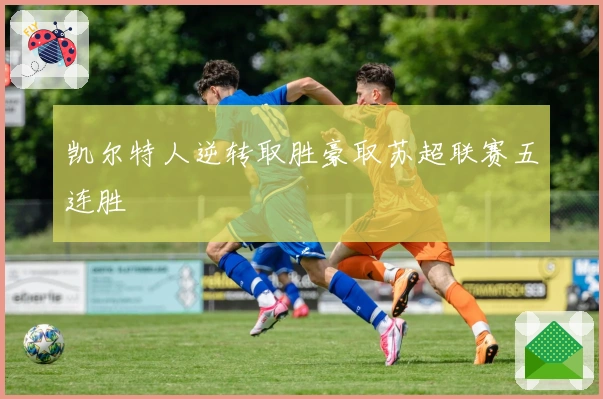 凯尔特人逆转取胜豪取苏超联赛五连胜