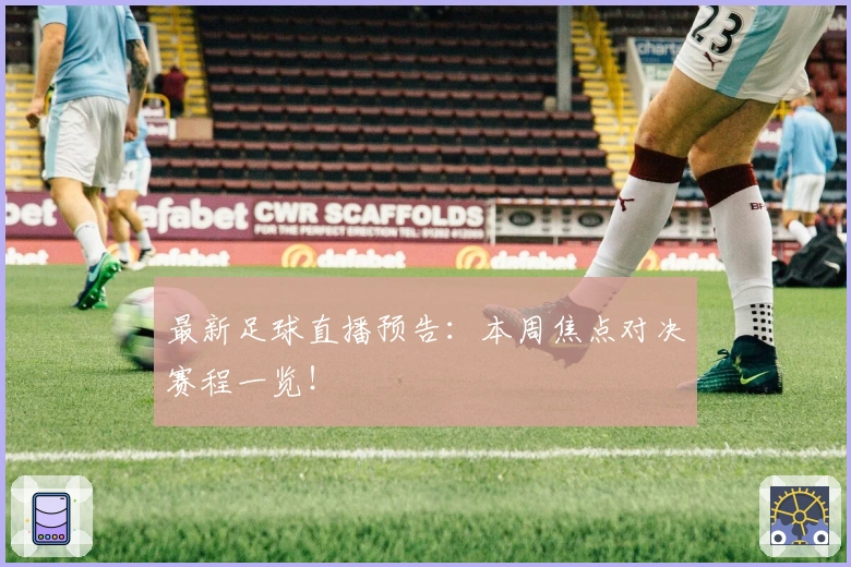 最新足球直播预告：本周焦点对决赛程一览！