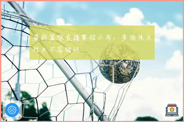 最新篮球直播赛程公布,多场焦点对决不容错过