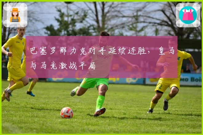巴塞罗那力克对手延续连胜，皇马与马竞激战平局