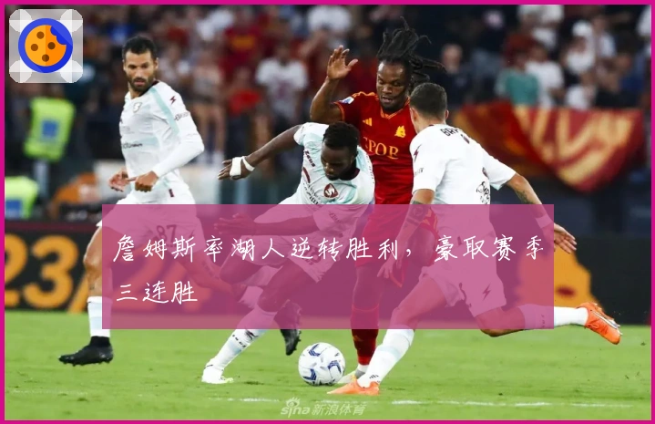 詹姆斯率湖人逆转胜利，豪取赛季三连胜