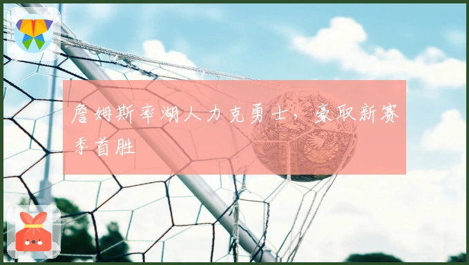 詹姆斯率湖人力克勇士，豪取新赛季首胜