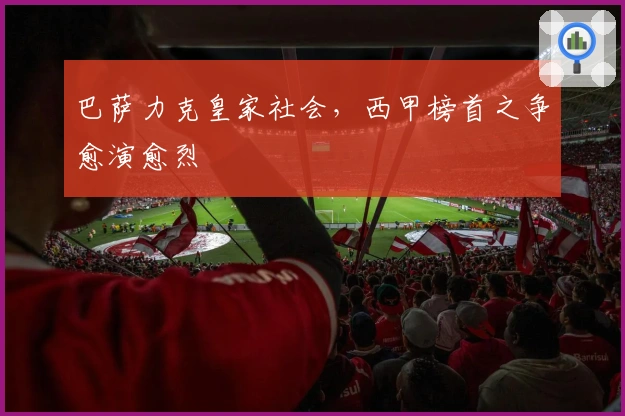 巴萨力克皇家社会，西甲榜首之争愈演愈烈