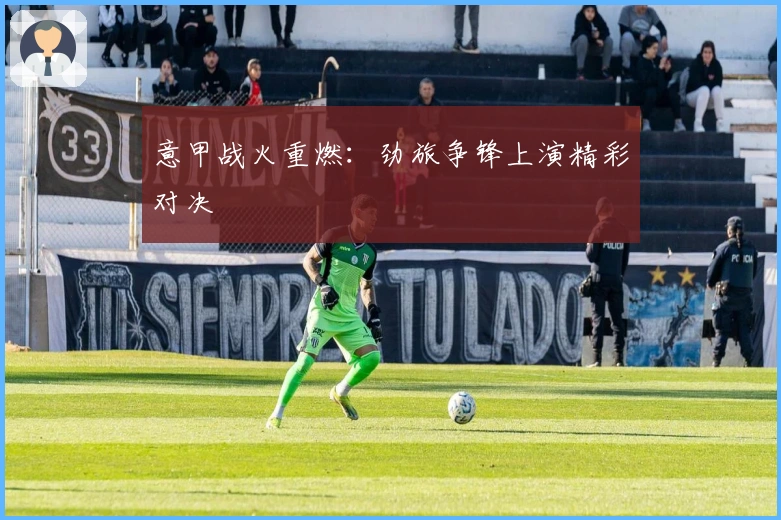意甲战火重燃：劲旅争锋上演精彩对决