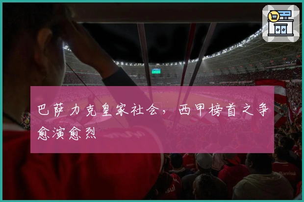 巴萨力克皇家社会，西甲榜首之争愈演愈烈