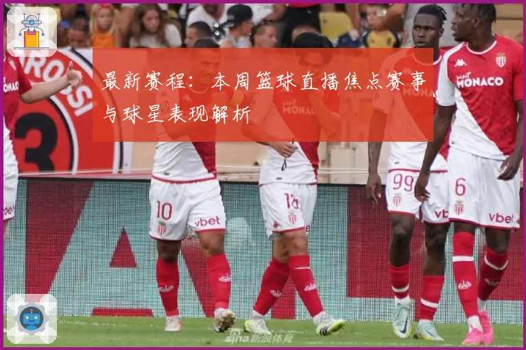 最新赛程：本周篮球直播焦点赛事与球星表现解析