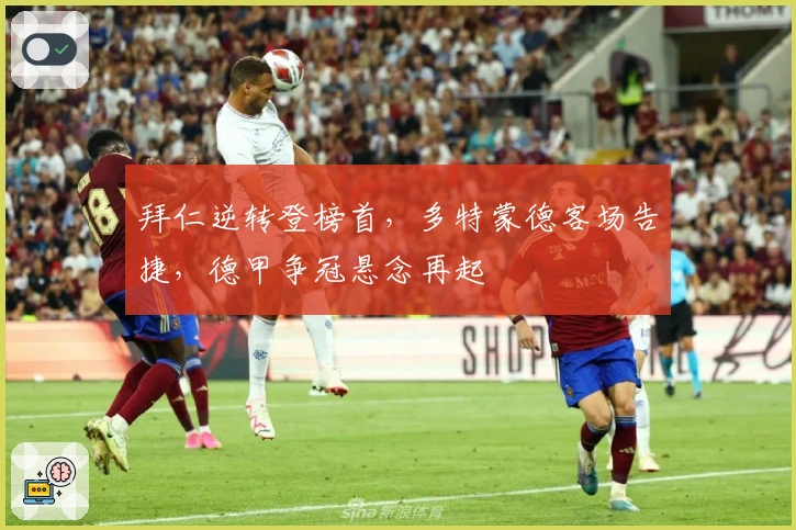 拜仁逆转登榜首，多特蒙德客场告捷，德甲争冠悬念再起