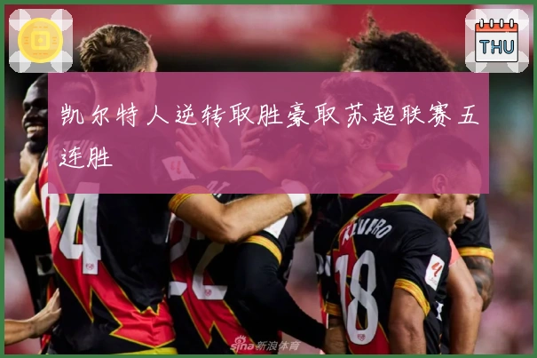 凯尔特人逆转取胜豪取苏超联赛五连胜