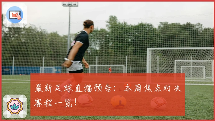 最新足球直播预告：本周焦点对决赛程一览！