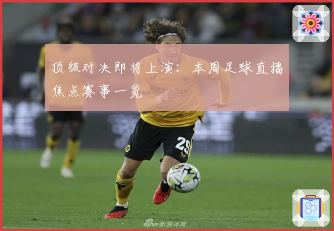 顶级对决即将上演：本周足球直播焦点赛事一览