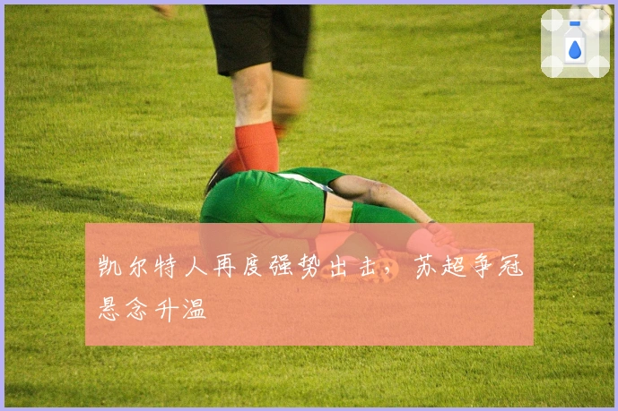 凯尔特人再度强势出击，苏超争冠悬念升温