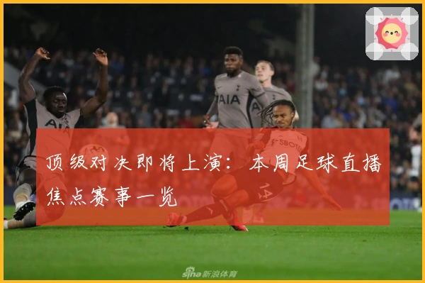 顶级对决即将上演：本周足球直播焦点赛事一览